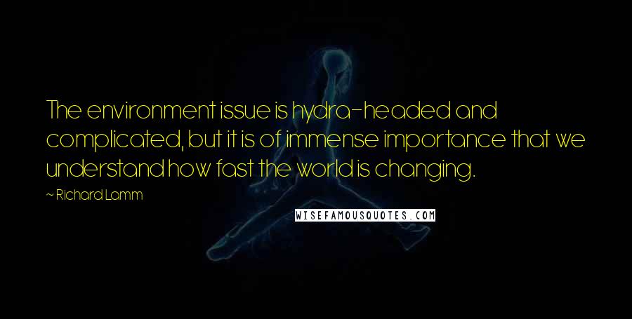 Richard Lamm Quotes: The environment issue is hydra-headed and complicated, but it is of immense importance that we understand how fast the world is changing.