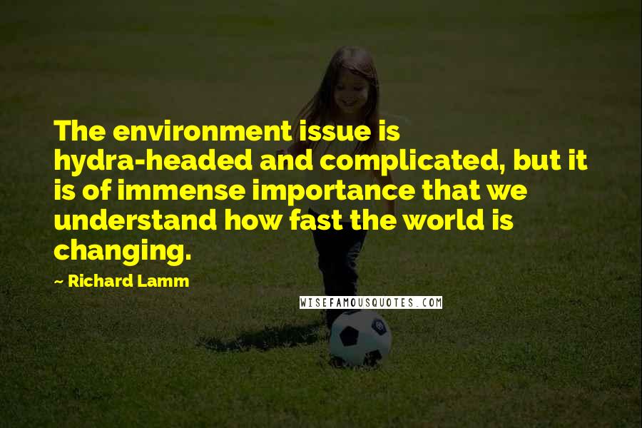 Richard Lamm Quotes: The environment issue is hydra-headed and complicated, but it is of immense importance that we understand how fast the world is changing.