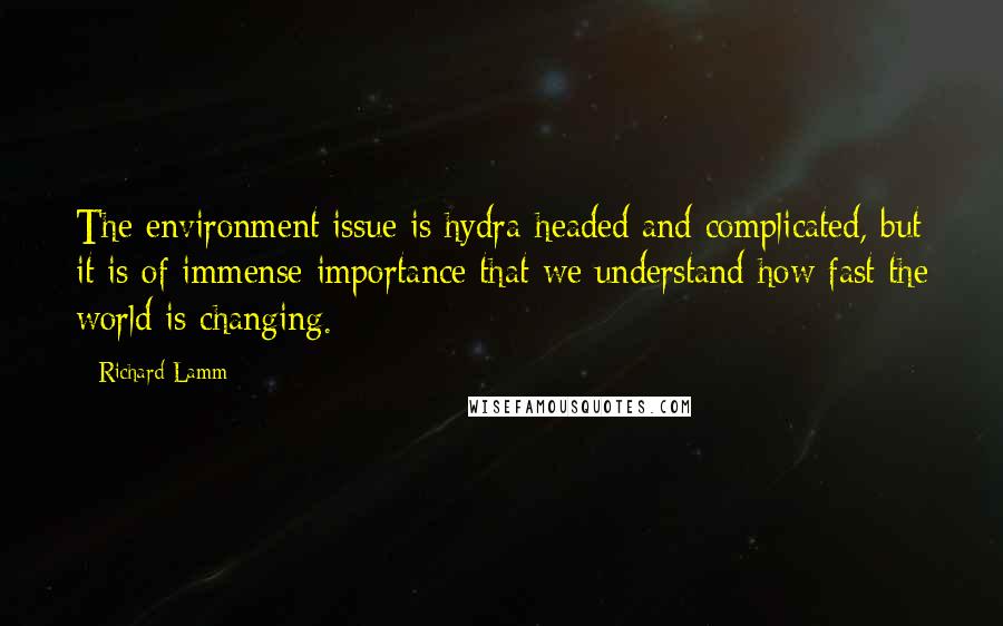 Richard Lamm Quotes: The environment issue is hydra-headed and complicated, but it is of immense importance that we understand how fast the world is changing.