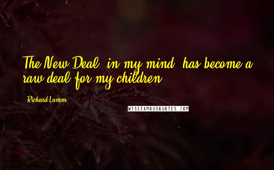 Richard Lamm Quotes: The New Deal, in my mind, has become a raw deal for my children.