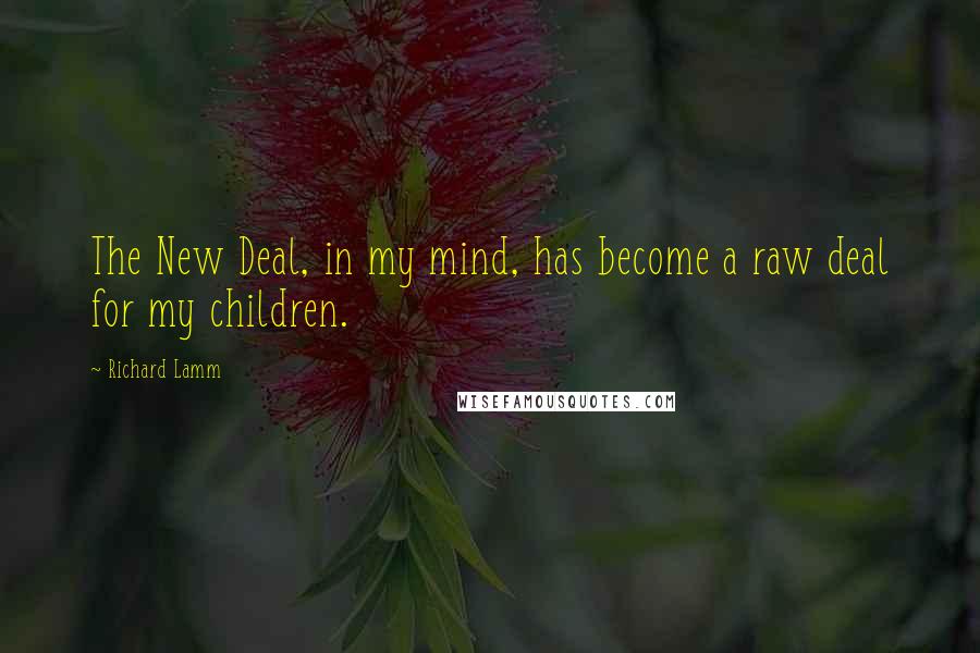 Richard Lamm Quotes: The New Deal, in my mind, has become a raw deal for my children.