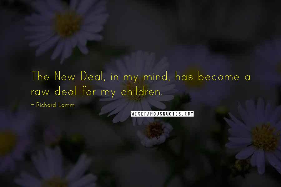 Richard Lamm Quotes: The New Deal, in my mind, has become a raw deal for my children.