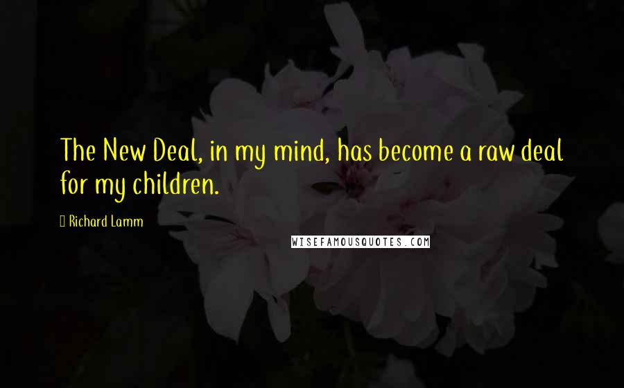 Richard Lamm Quotes: The New Deal, in my mind, has become a raw deal for my children.
