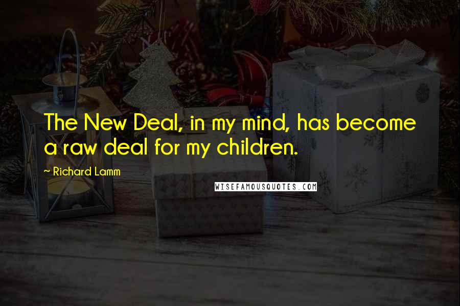 Richard Lamm Quotes: The New Deal, in my mind, has become a raw deal for my children.