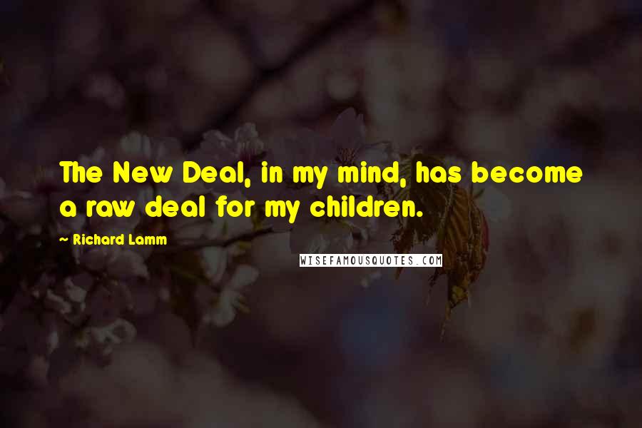 Richard Lamm Quotes: The New Deal, in my mind, has become a raw deal for my children.