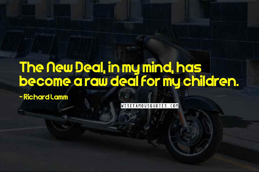 Richard Lamm Quotes: The New Deal, in my mind, has become a raw deal for my children.