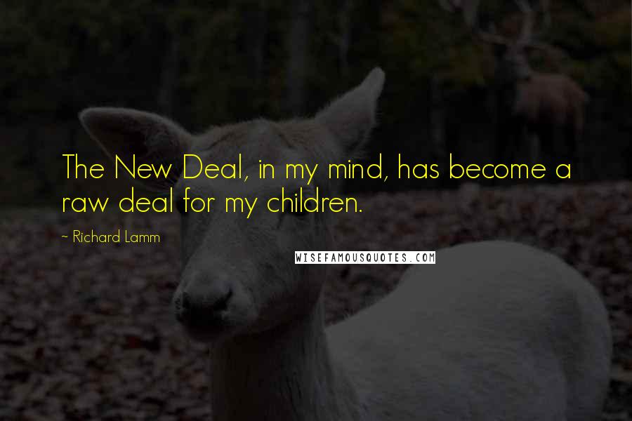 Richard Lamm Quotes: The New Deal, in my mind, has become a raw deal for my children.