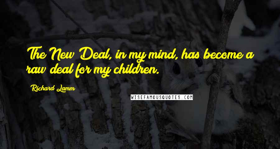 Richard Lamm Quotes: The New Deal, in my mind, has become a raw deal for my children.