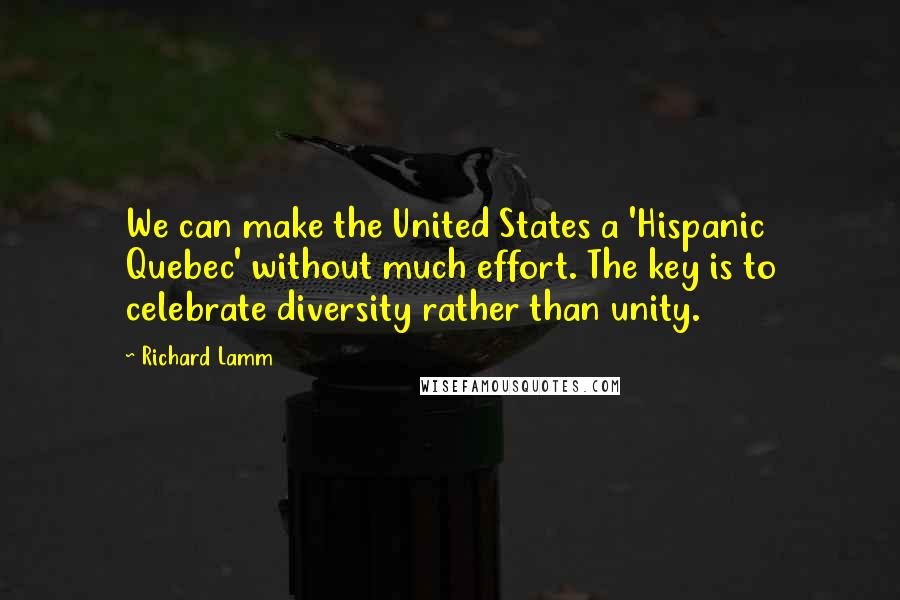 Richard Lamm Quotes: We can make the United States a 'Hispanic Quebec' without much effort. The key is to celebrate diversity rather than unity.