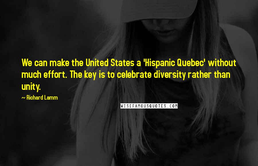 Richard Lamm Quotes: We can make the United States a 'Hispanic Quebec' without much effort. The key is to celebrate diversity rather than unity.