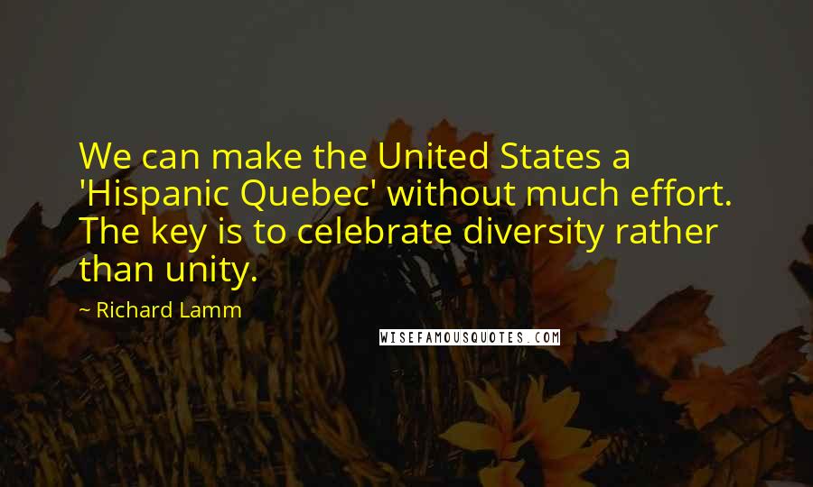 Richard Lamm Quotes: We can make the United States a 'Hispanic Quebec' without much effort. The key is to celebrate diversity rather than unity.