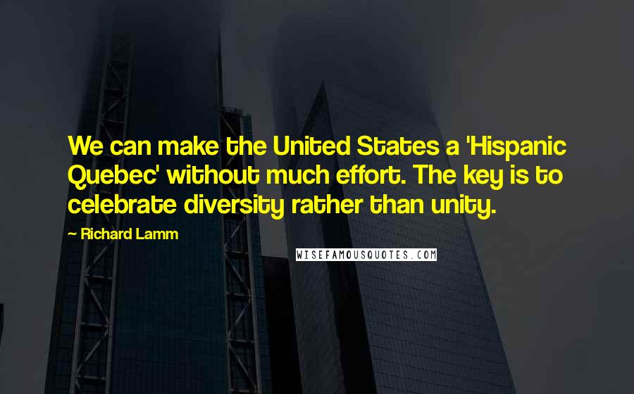 Richard Lamm Quotes: We can make the United States a 'Hispanic Quebec' without much effort. The key is to celebrate diversity rather than unity.