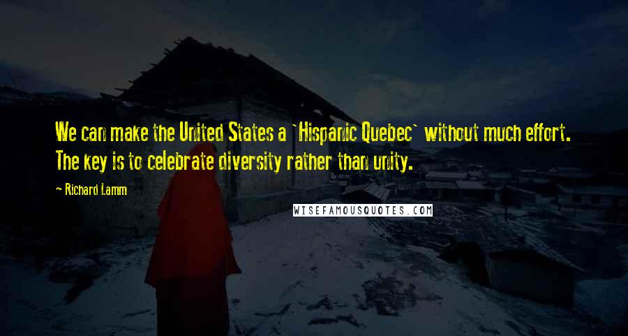 Richard Lamm Quotes: We can make the United States a 'Hispanic Quebec' without much effort. The key is to celebrate diversity rather than unity.