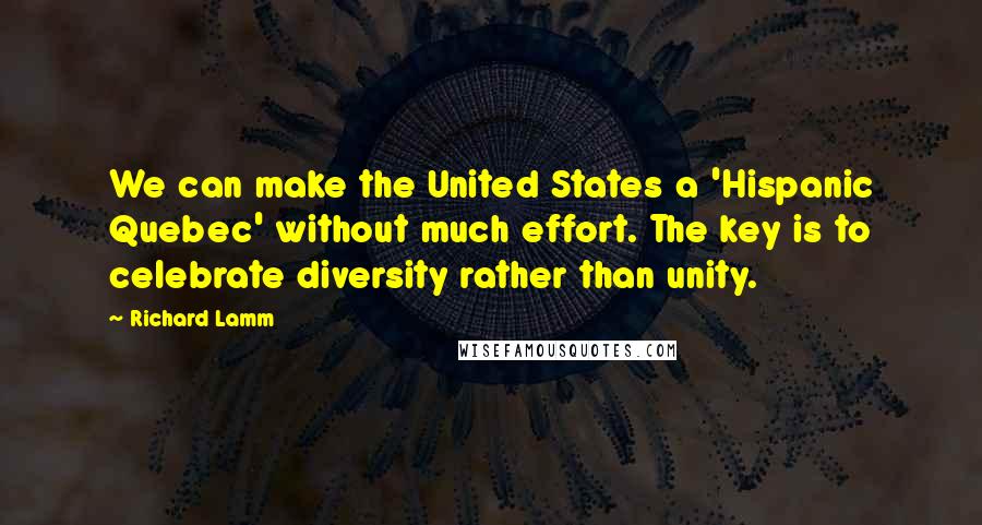 Richard Lamm Quotes: We can make the United States a 'Hispanic Quebec' without much effort. The key is to celebrate diversity rather than unity.