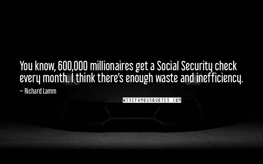 Richard Lamm Quotes: You know, 600,000 millionaires get a Social Security check every month. I think there's enough waste and inefficiency.