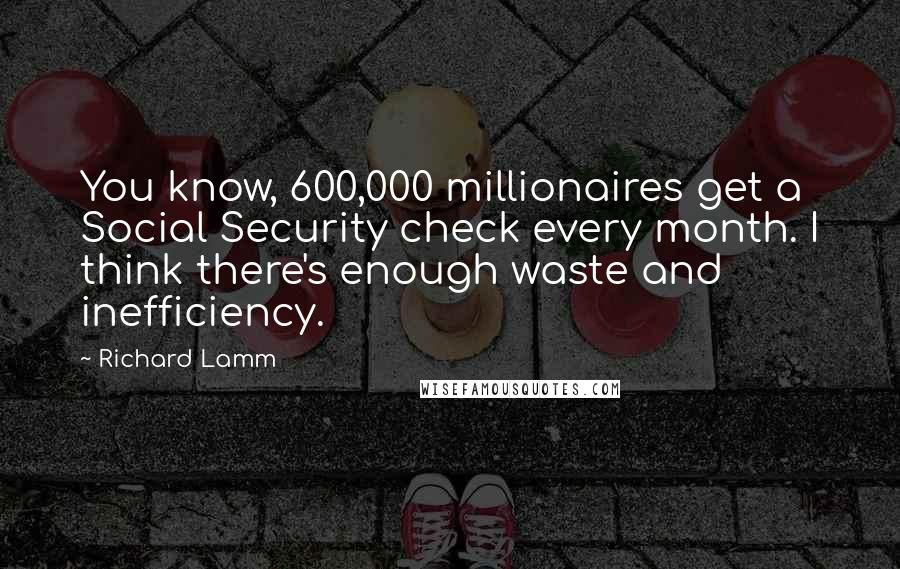 Richard Lamm Quotes: You know, 600,000 millionaires get a Social Security check every month. I think there's enough waste and inefficiency.
