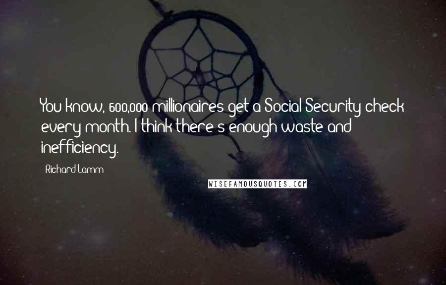 Richard Lamm Quotes: You know, 600,000 millionaires get a Social Security check every month. I think there's enough waste and inefficiency.