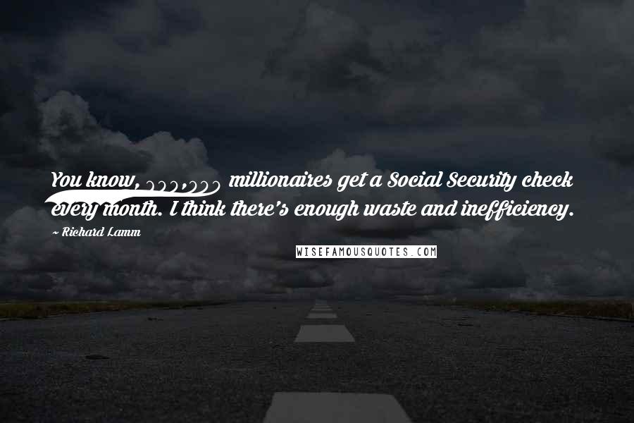 Richard Lamm Quotes: You know, 600,000 millionaires get a Social Security check every month. I think there's enough waste and inefficiency.