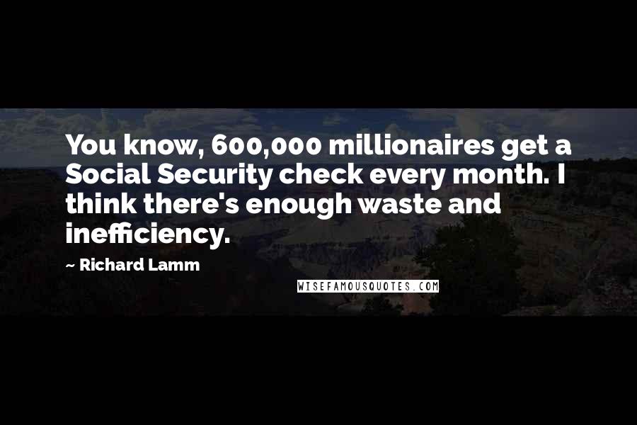 Richard Lamm Quotes: You know, 600,000 millionaires get a Social Security check every month. I think there's enough waste and inefficiency.