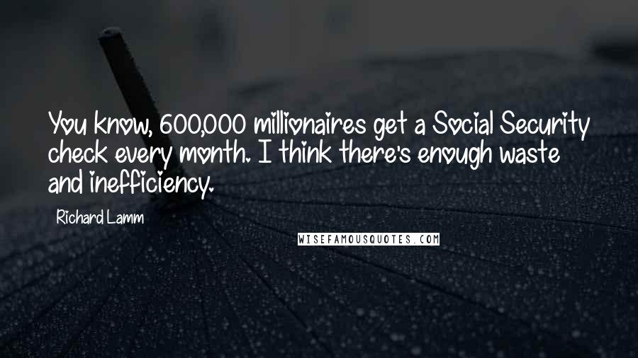 Richard Lamm Quotes: You know, 600,000 millionaires get a Social Security check every month. I think there's enough waste and inefficiency.
