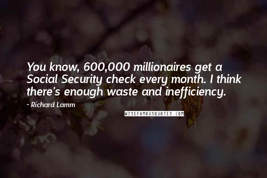 Richard Lamm Quotes: You know, 600,000 millionaires get a Social Security check every month. I think there's enough waste and inefficiency.
