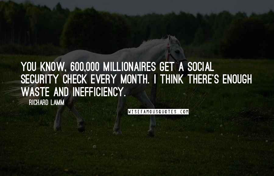 Richard Lamm Quotes: You know, 600,000 millionaires get a Social Security check every month. I think there's enough waste and inefficiency.