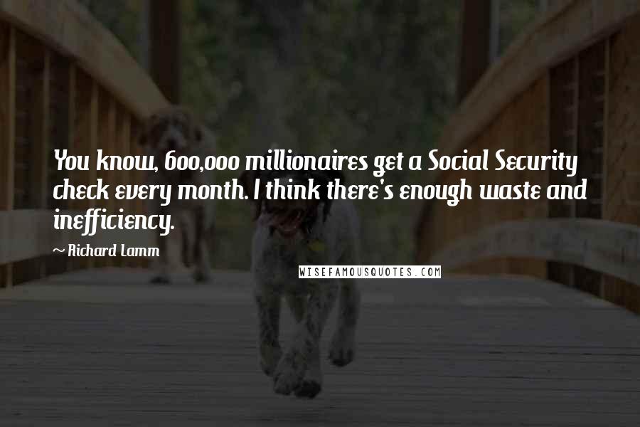 Richard Lamm Quotes: You know, 600,000 millionaires get a Social Security check every month. I think there's enough waste and inefficiency.