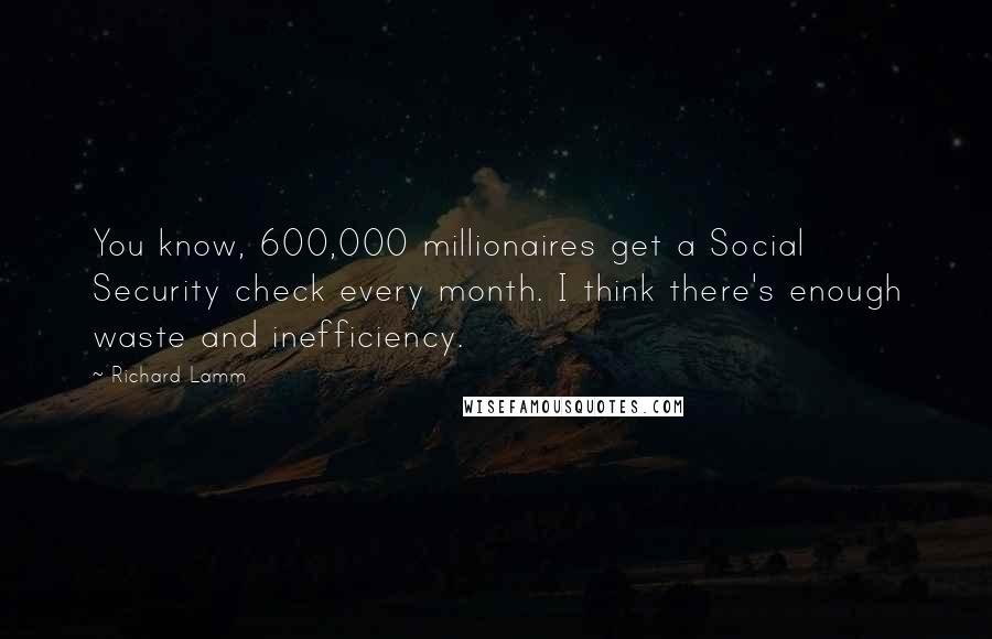 Richard Lamm Quotes: You know, 600,000 millionaires get a Social Security check every month. I think there's enough waste and inefficiency.