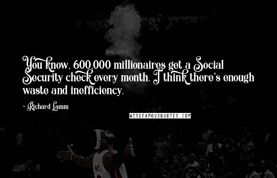 Richard Lamm Quotes: You know, 600,000 millionaires get a Social Security check every month. I think there's enough waste and inefficiency.