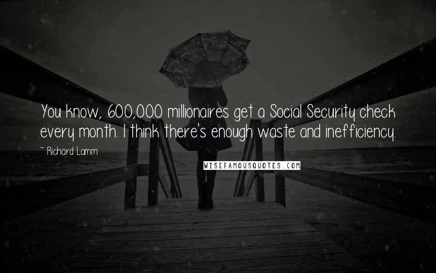 Richard Lamm Quotes: You know, 600,000 millionaires get a Social Security check every month. I think there's enough waste and inefficiency.