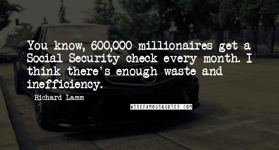 Richard Lamm Quotes: You know, 600,000 millionaires get a Social Security check every month. I think there's enough waste and inefficiency.