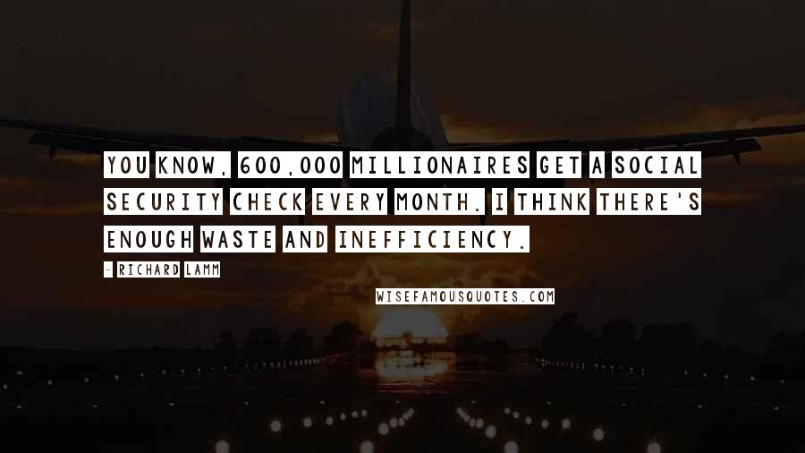 Richard Lamm Quotes: You know, 600,000 millionaires get a Social Security check every month. I think there's enough waste and inefficiency.
