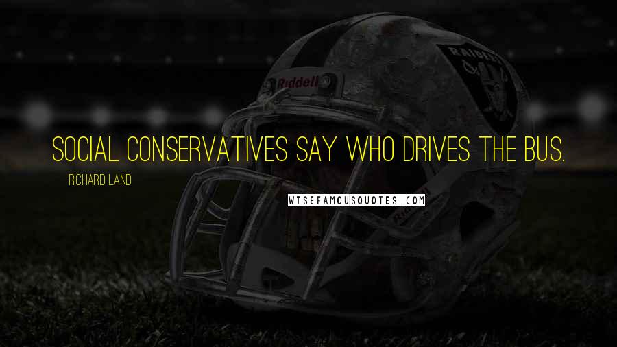 Richard Land Quotes: Social conservatives say who drives the bus.