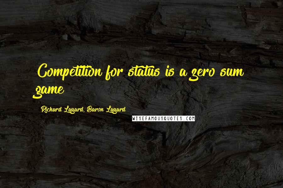 Richard Layard, Baron Layard Quotes: Competition for status is a zero sum game