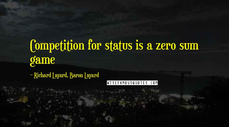 Richard Layard, Baron Layard Quotes: Competition for status is a zero sum game