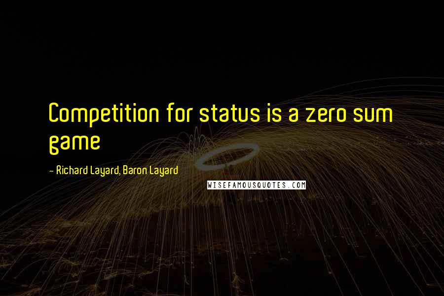 Richard Layard, Baron Layard Quotes: Competition for status is a zero sum game