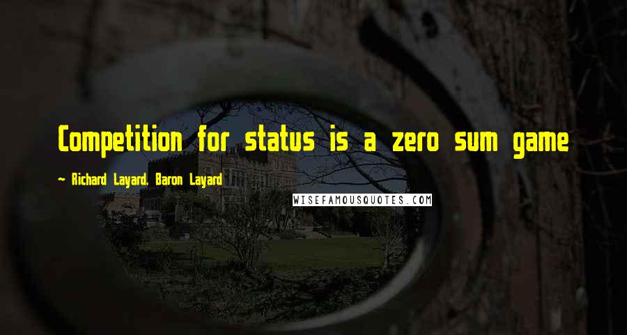 Richard Layard, Baron Layard Quotes: Competition for status is a zero sum game