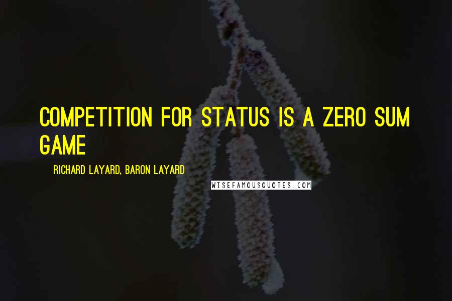 Richard Layard, Baron Layard Quotes: Competition for status is a zero sum game