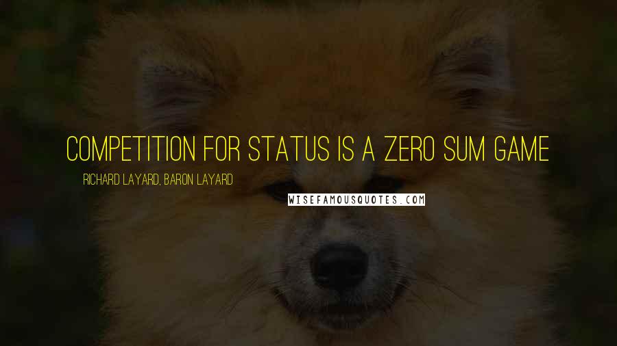 Richard Layard, Baron Layard Quotes: Competition for status is a zero sum game