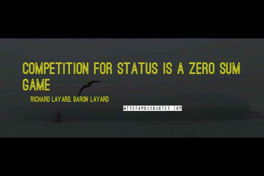 Richard Layard, Baron Layard Quotes: Competition for status is a zero sum game