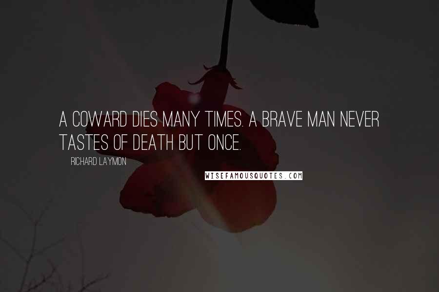 Richard Laymon Quotes: A coward dies many times. A brave man never tastes of death but once.