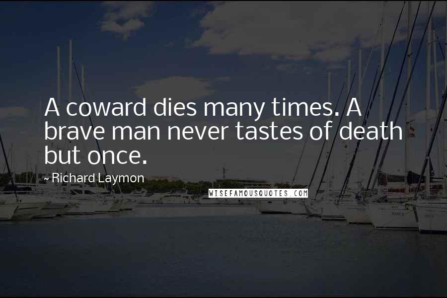 Richard Laymon Quotes: A coward dies many times. A brave man never tastes of death but once.