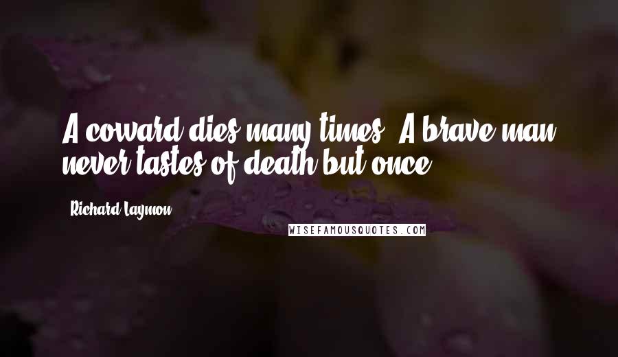 Richard Laymon Quotes: A coward dies many times. A brave man never tastes of death but once.