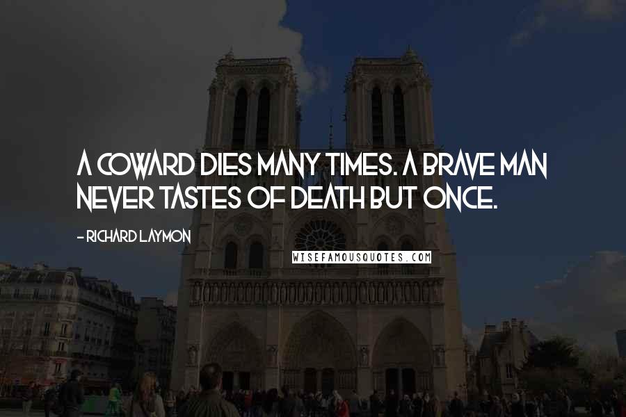 Richard Laymon Quotes: A coward dies many times. A brave man never tastes of death but once.