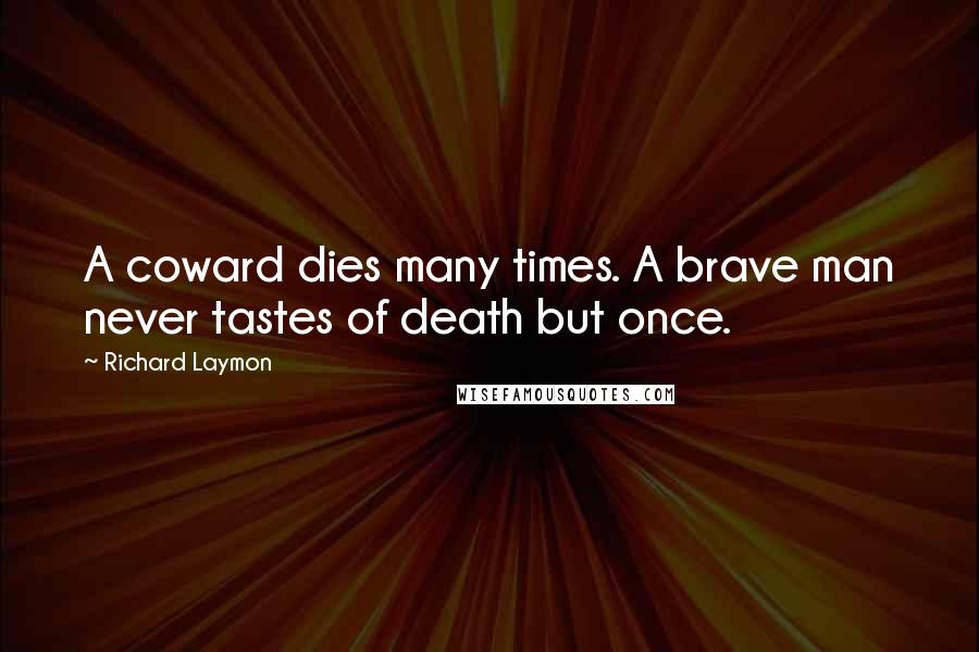 Richard Laymon Quotes: A coward dies many times. A brave man never tastes of death but once.