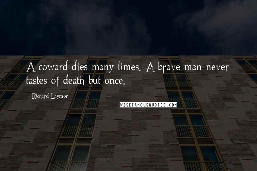 Richard Laymon Quotes: A coward dies many times. A brave man never tastes of death but once.