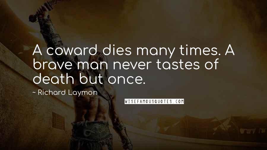 Richard Laymon Quotes: A coward dies many times. A brave man never tastes of death but once.