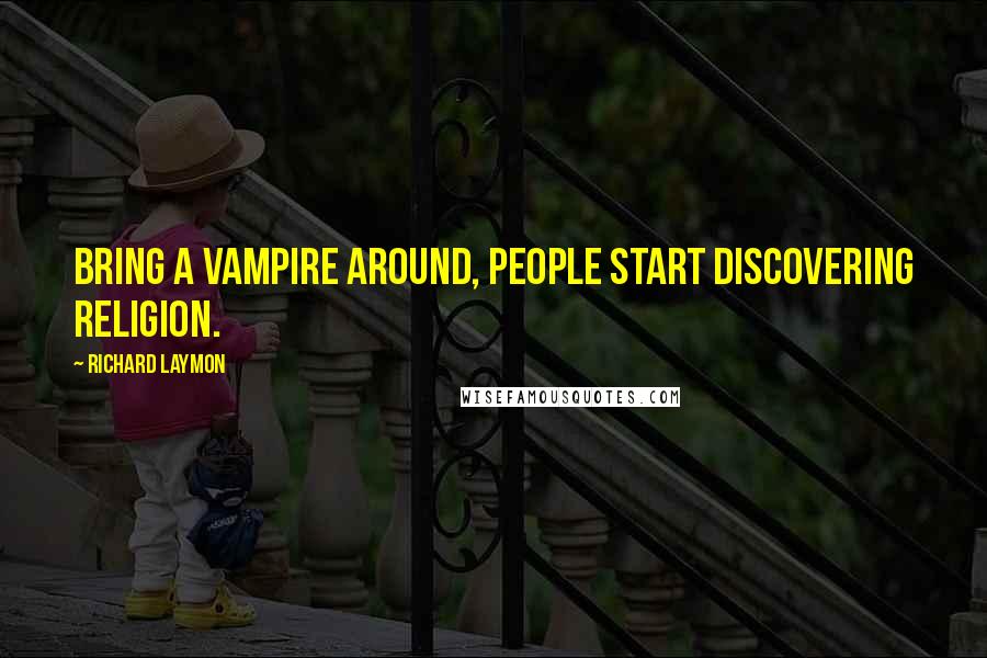 Richard Laymon Quotes: Bring a vampire around, people start discovering religion.