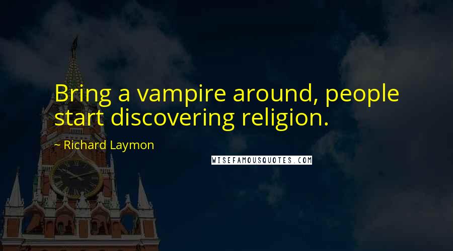 Richard Laymon Quotes: Bring a vampire around, people start discovering religion.