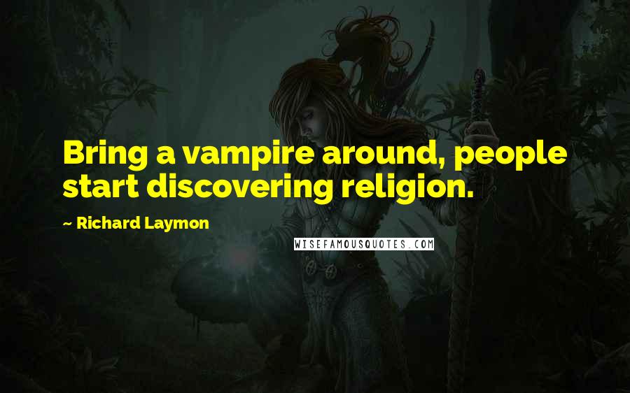 Richard Laymon Quotes: Bring a vampire around, people start discovering religion.